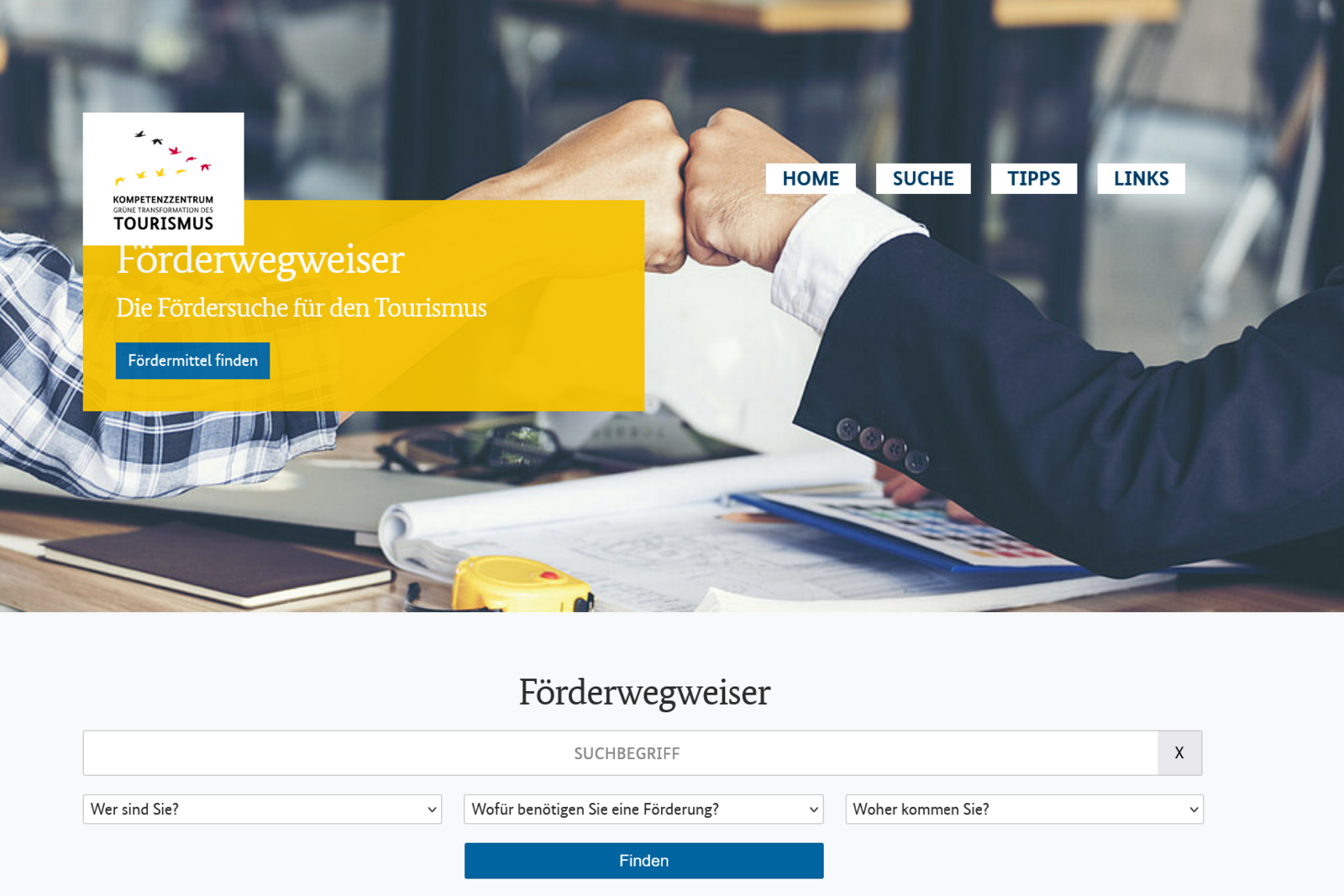 Ein Screenshot von der Website Förderwegweiser des Kompetenzzentrums für Tourismus. Das Bild zeigt einen Händedruck zwischen zwei Personen - die eine im karierten Hemd, die andere im dunklen Anzug. Im Hintergrund liegen auf einem Schreibtisch Pläne, Dokumente und ein Maßband. Ein gelbes Banner mit weißem Text trägt die Überschrift „Förderwegweiser - Die Fördersuche für den Tourismus“ mit einem Button „Fördermittel finden“. Darüber befindet sich das Logo des Kompetenzzentrums mit bunten Vögeln. Die Navigationsleiste oben enthält Links zu „Home“, „Suche“, „Tipps“ und „Links“. Darunter befindet sich eine Suchmaske mit Dropdown-Menüs zur Eingabe relevanter Förderkriterien.